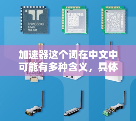 加速器这个词在中文中可能有多种含义，具体取决于上下文。以下是一些可能的解释和相关信息