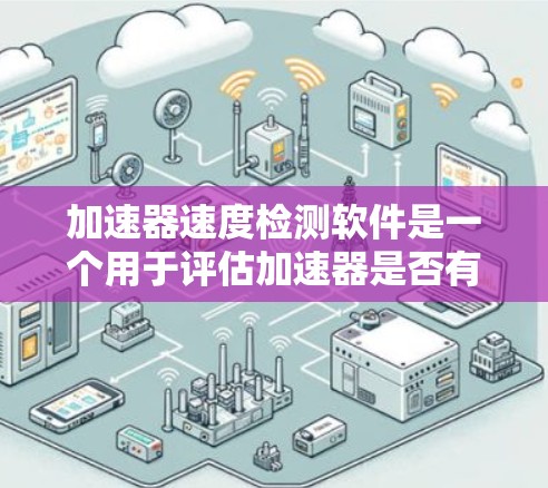 加速器速度检测软件是一个用于评估加速器是否有效或检测加速器对数据的影响的工具。以下是对该主题的分步解释