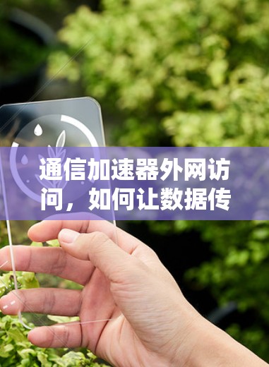 通信加速器外网访问，如何让数据传输更高效