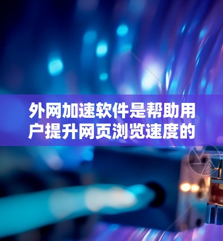 外网加速软件是帮助用户提升网页浏览速度的工具,通常针对互联网加速。以下是使用外网加速软件的详细步骤 外网加速软件是帮助用户提升网页浏览速度的工具,通常针对互联网加速。以下是使用外网加速软件的详细步骤