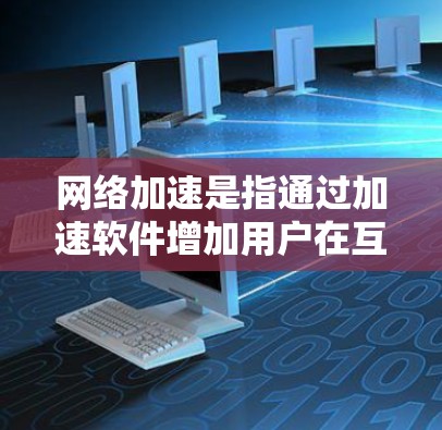 网络加速是指通过加速软件增加用户在互联网上的连接速度，尤其适用于需要高连接或多个用户共享网络资源的情况。以下是关于网络加速软件的详细介绍