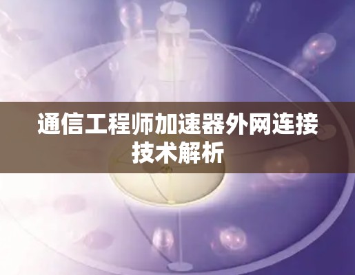 通信工程师加速器外网连接技术解析