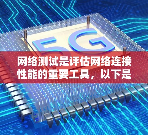 网络测试是评估网络连接性能的重要工具，以下是详细的步骤和建议