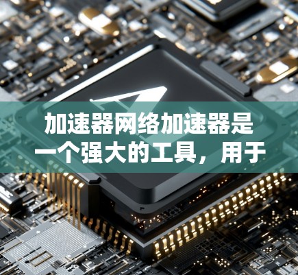 加速器网络加速器是一个强大的工具，用于加速下载过程，包括网盘下载。它能够自动检测下载速度、提供批量下载和单独下载选项，优化文件大小并使用多线程下载以节省时间。以下是对该工具的详细介绍