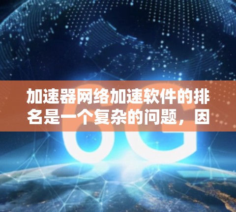 加速器网络加速软件的排名是一个复杂的问题，因为它取决于多个因素，如软件的性能、延迟、稳定性、用户评价、更新频率等。以下是一些常见的排名依据和可能的排名结果