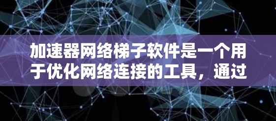 加速器网络梯子软件是一个用于优化网络连接的工具，通过网络梯子将不同网络设备连接到一个调制解调器，从而提高数据传输速度。以下是对该软件的详细步骤和解释