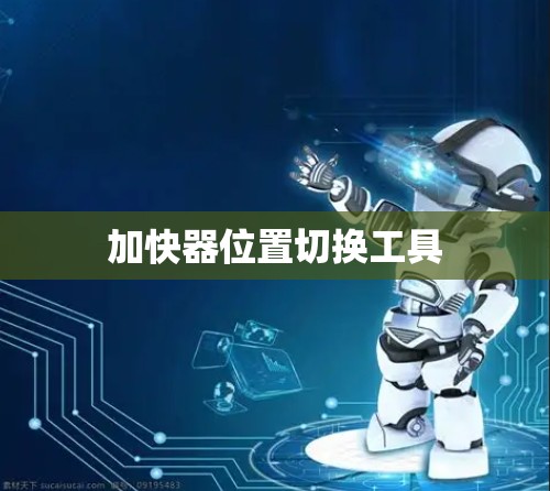加快器位置切换工具 加快器位置切换工具