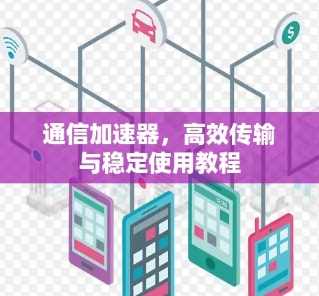 通信加速器，高效传输与稳定使用教程