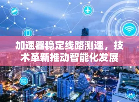 加速器稳定线路测速，技术革新推动智能化发展