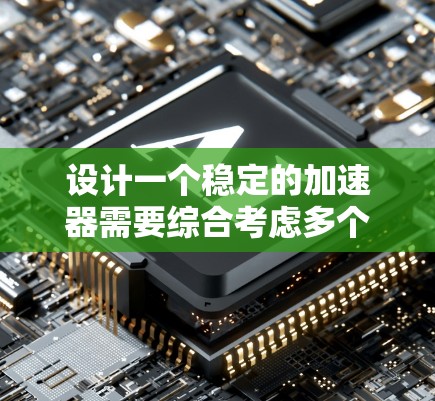 设计一个稳定的加速器需要综合考虑多个因素，以下是一个分步的解决方案