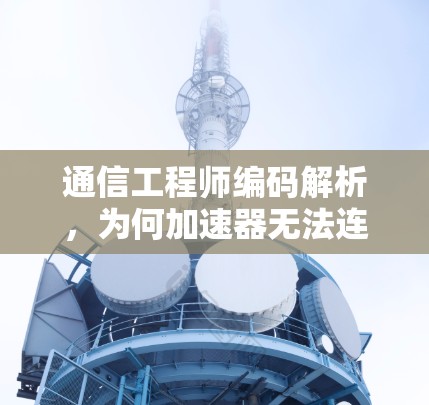 通信工程师编码解析，为何加速器无法连接