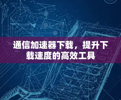 通信加速器下载，提升下载速度的高效工具