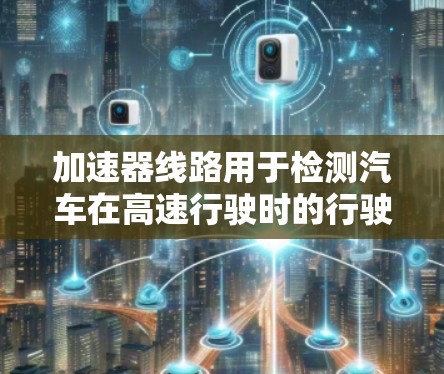 加速器线路用于检测汽车在高速行驶时的行驶速度。测速通常是通过计时法或频闪法来实现的，这些方法可以帮助驾驶员和测试人员确认车辆的行驶状态