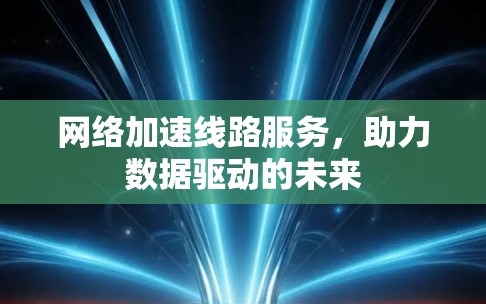 网络加速线路服务，助力数据驱动的未来