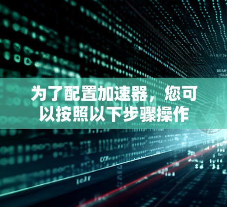 为了配置加速器，您可以按照以下步骤操作