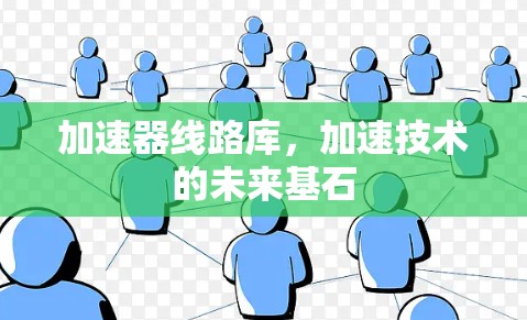 加速器线路库，加速技术的未来基石