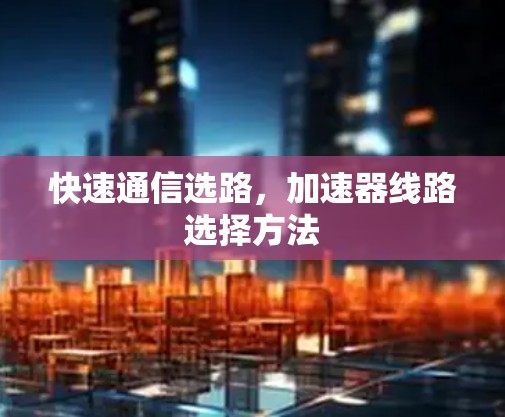快速通信选路，加速器线路选择方法