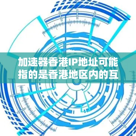 加速器香港IP地址可能指的是香港地区内的互联网加速服务提供商（加速器）使用香港特定的IP地址进行加速服务的配置。以下是一些可能的解释和步骤