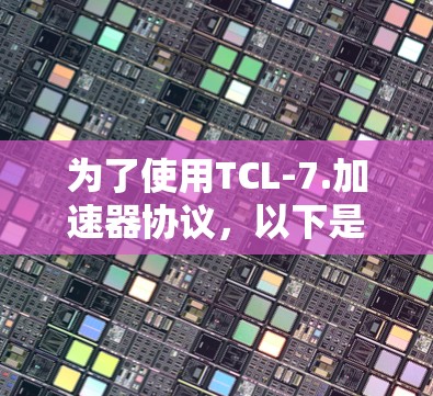为了使用TCL-7.加速器协议，以下是一步步的指南