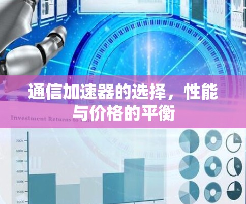 通信加速器的选择，性能与价格的平衡
