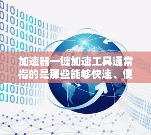 加速器一键加速工具通常指的是那些能够快速、便捷地解决网络延迟或加速问题的工具，尤其是在使用浏览器或网络服务时。以下是几种常见的一键加速工具及其功能
