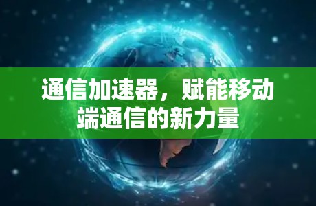 通信加速器，赋能移动端通信的新力量