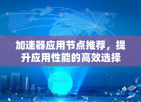 加速器应用节点推荐，提升应用性能的高效选择