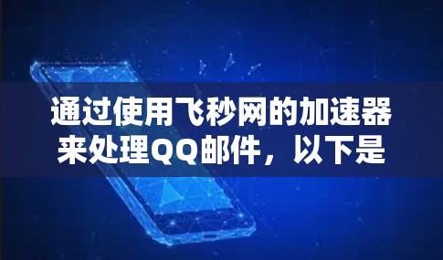 通过使用飞秒网的加速器来处理QQ邮件，以下是逐步的解决方案