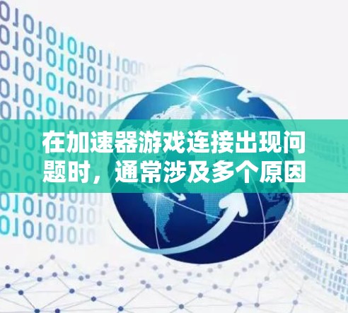 在加速器游戏连接出现问题时，通常涉及多个原因，以下是一些常见的问题及解决方法