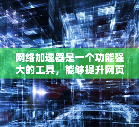 网络加速器是一个功能强大的工具，能够提升网页加载速度、下载速度和视频加载效率，同时也有助于加速游戏的加载。以下是一些详细的网络加速器介绍，帮助你更好地选择和使用