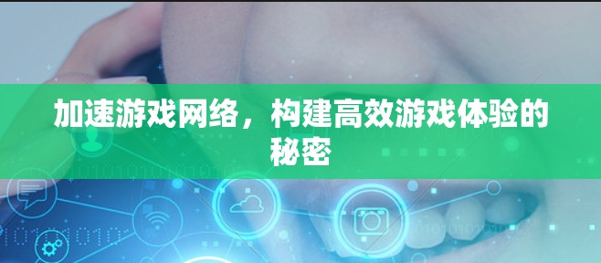 加速游戏网络，构建高效游戏体验的秘密