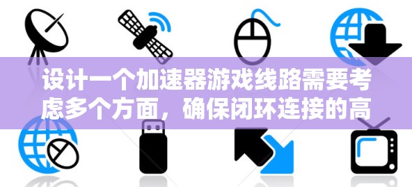 设计一个加速器游戏线路需要考虑多个方面，确保闭环连接的高效性和稳定性。以下是一个详细的设计步骤