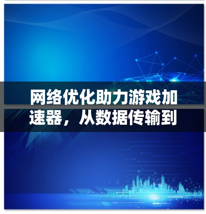 网络优化助力游戏加速器，从数据传输到游戏性能提升