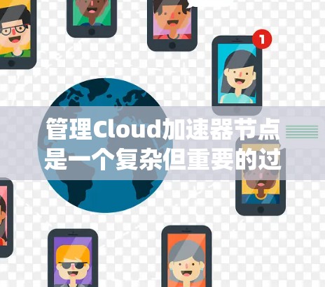 管理Cloud加速器节点是一个复杂但重要的过程，涉及多个步骤和注意事项。以下是对该过程的系统性总结