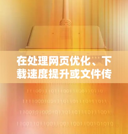 在处理网页优化、下载速度提升或文件传输优化时，选择合适的加速器可以大大提升用户体验。以下是推荐的几种常见的加速器工具，帮助你根据实际需求选择合适的解决方案