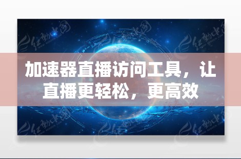 加速器直播访问工具，让直播更轻松，更高效