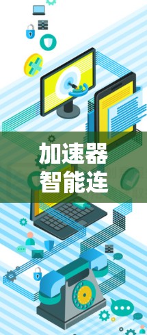 加速器智能连接工具，全面提升计算机性能的解决方案