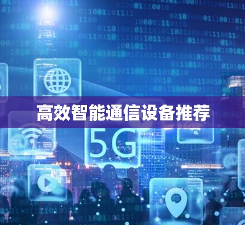 高效智能通信设备推荐