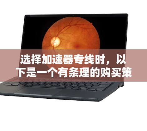 选择加速器专线时，以下是一个有条理的购买策略