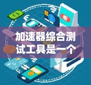 加速器综合测试工具是一个旨在优化汽车发动机性能的系统，通过分析和测试加速器的性能，帮助工程师和技术人员提升车辆性能，降低成本和能源消耗。以下是详细的分析