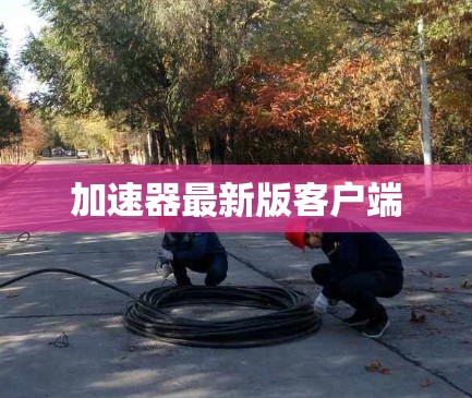 加速器最新版客户端
