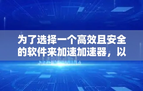 为了选择一个高效且安全的软件来加速加速器，以下是一些关键步骤和建议