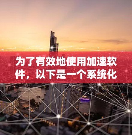 为了有效地使用加速软件，以下是一个系统化的指南，涵盖了解决方案、功能、使用方法、评估和推荐