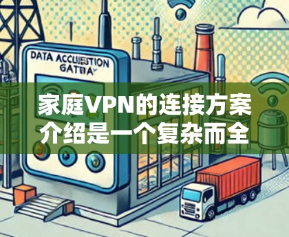 家庭VPN的连接方案介绍是一个复杂而全面的过程，涉及多个步骤和考虑因素。以下是一个结构化的总结，涵盖关键点