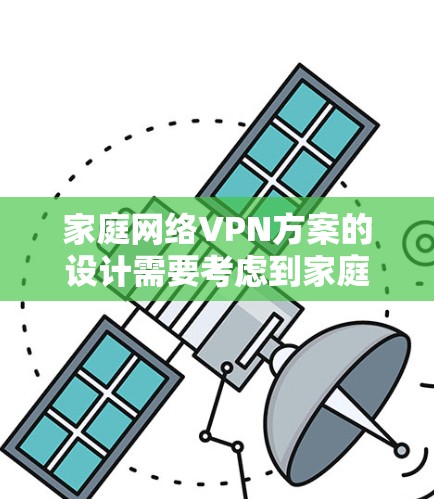 家庭网络VPN方案的设计需要考虑到家庭成员的使用需求和网络基础设施的状况。以下是一个详细的方案，涵盖常见使用场景和安全措施