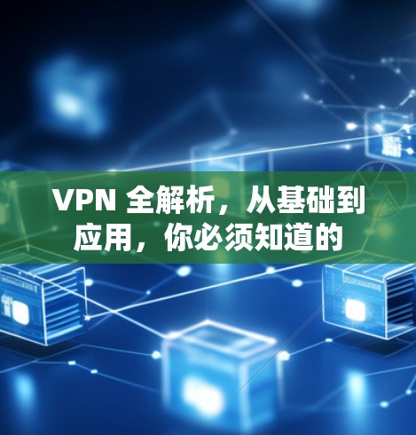 VPN 全解析，从基础到应用，你必须知道的