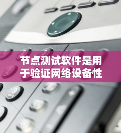 节点测试软件是用于验证网络设备性能和稳定性的重要工具，以下是详细的步骤指南