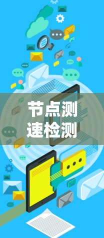 节点测速检测线路质量是一个涉及多个方面的概念，主要集中在交通管理与监测领域。以下是对该概念的详细分析