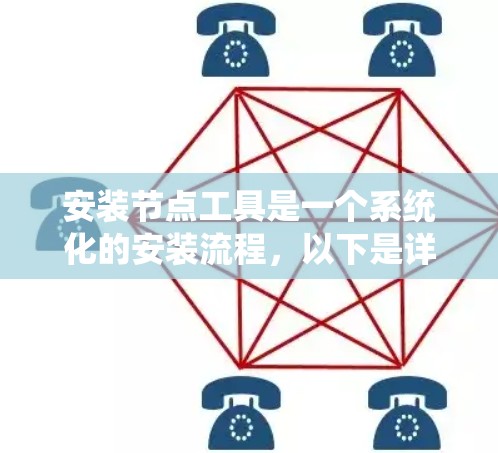 安装节点工具是一个系统化的安装流程，以下是详细的步骤指南