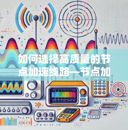 如何选择高质量的节点加速线路—节点加速推荐
